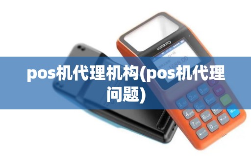 pos机代理机构(pos机代理问题)