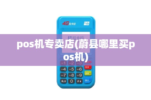 pos机专卖店(蔚县哪里买pos机)
