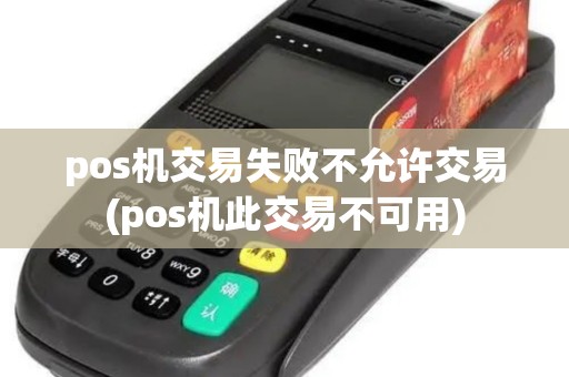 pos机交易失败不允许交易(pos机此交易不可用)