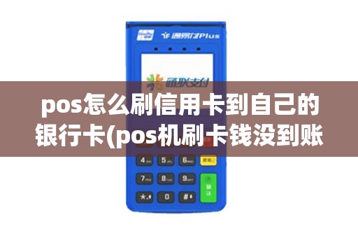pos怎么刷信用卡到自己的银行卡(pos机刷卡钱没到账)