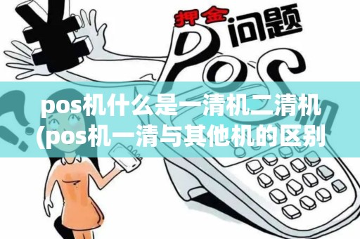 pos机什么是一清机二清机(pos机一清与其他机的区别)