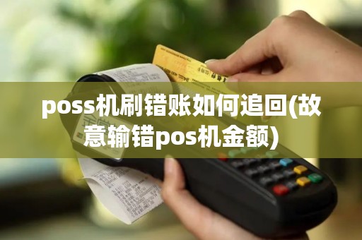 poss机刷错账如何追回(故意输错pos机金额)