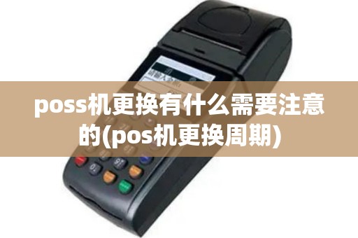 poss机更换有什么需要注意的(pos机更换周期)