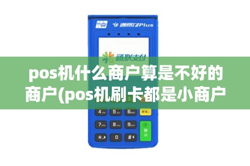 pos机什么商户算是不好的商户(pos机刷卡都是小商户)