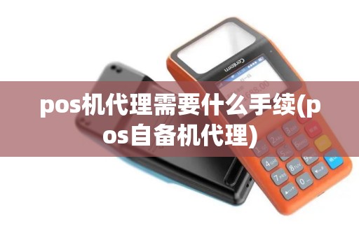 pos机代理需要什么手续(pos自备机代理)