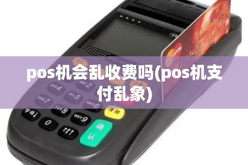 pos机会乱收费吗(pos机支付乱象)