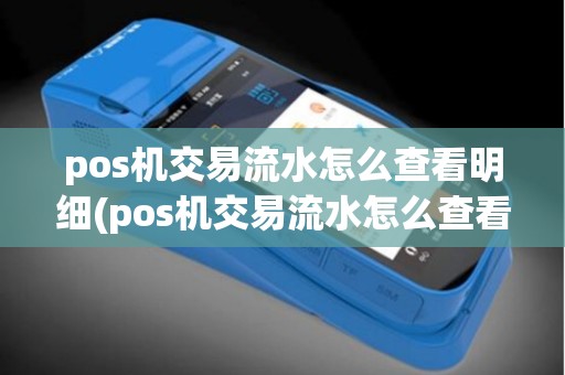 pos机交易流水怎么查看明细(pos机交易流水怎么查看)