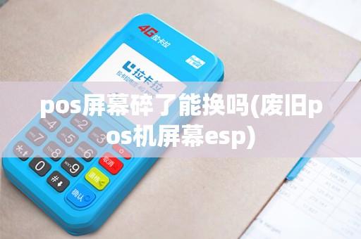 pos屏幕碎了能换吗(废旧pos机屏幕esp)