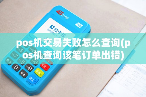 pos机交易失败怎么查询(pos机查询该笔订单出错)