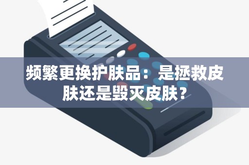 频繁更换护肤品：是拯救皮肤还是毁灭皮肤？