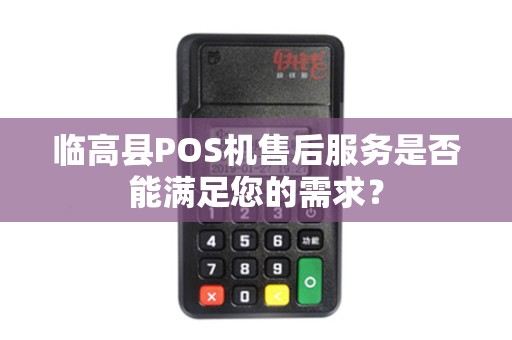 临高县POS机售后服务是否能满足您的需求？