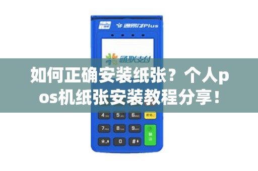 如何正确安装纸张？个人pos机纸张安装教程分享！