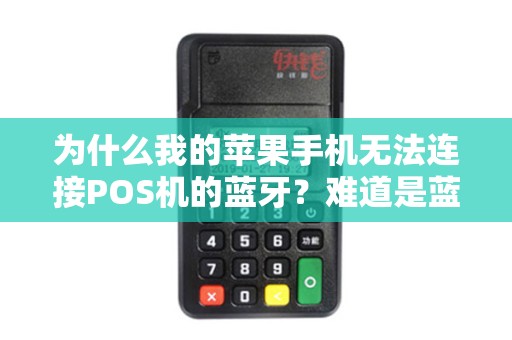 为什么我的苹果手机无法连接POS机的蓝牙？难道是蓝牙问题还是设备兼容性？！