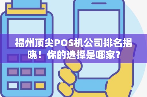 福州顶尖POS机公司排名揭晓！你的选择是哪家？