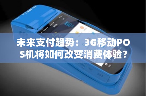 未来支付趋势：3G移动POS机将如何改变消费体验？
