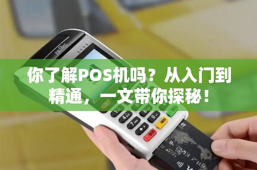 你了解POS机吗？从入门到精通，一文带你探秘！