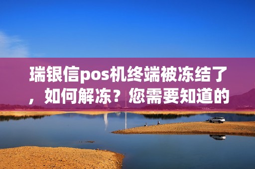 瑞银信pos机终端被冻结了，如何解冻？您需要知道的解决方法！
