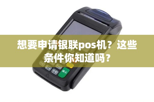 想要申请银联pos机？这些条件你知道吗？