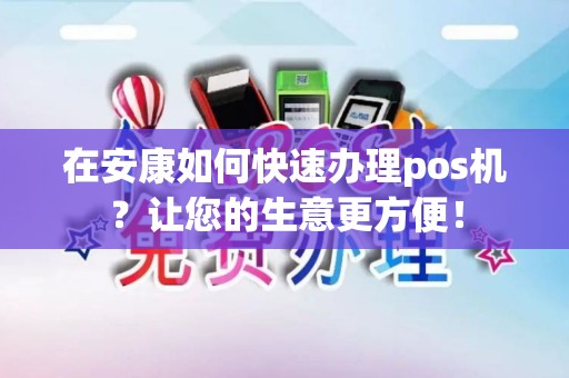 在安康如何快速办理pos机？让您的生意更方便！
