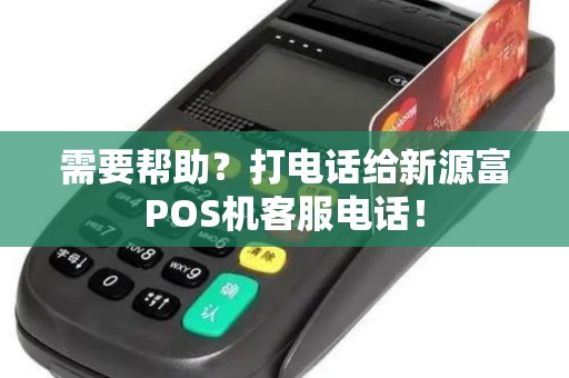 需要帮助？打电话给新源富POS机客服电话！