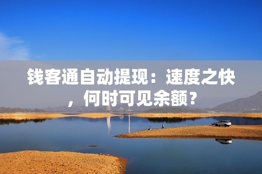 钱客通自动提现：速度之快，何时可见余额？