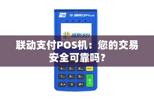 联动支付POS机：您的交易安全可靠吗？