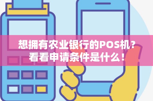 想拥有农业银行的POS机？看看申请条件是什么！