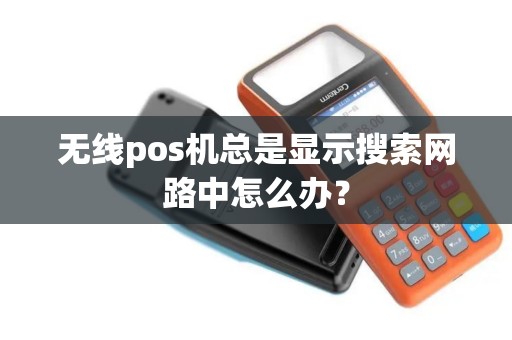 无线pos机总是显示搜索网路中怎么办？