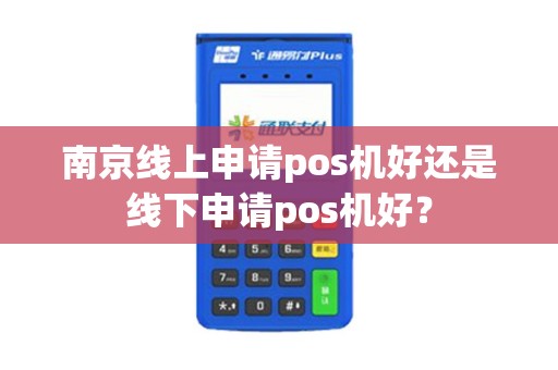 南京线上申请pos机好还是线下申请pos机好？