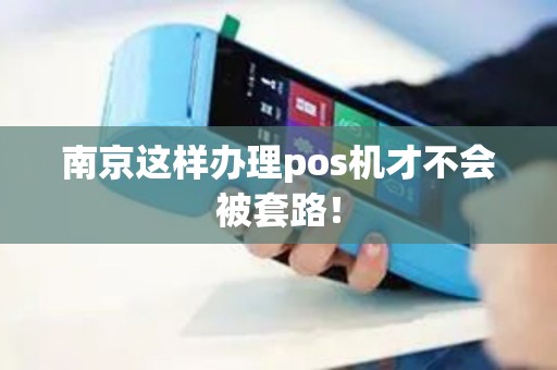 南京这样办理pos机才不会被套路！