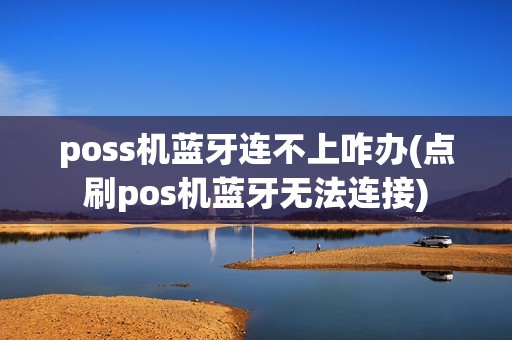 poss机蓝牙连不上咋办(点刷pos机蓝牙无法连接)
