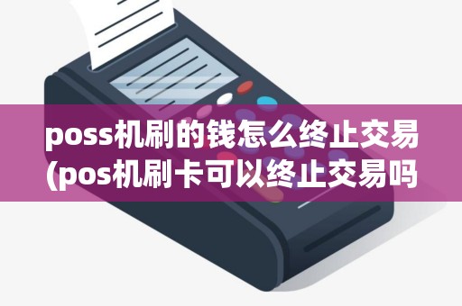 poss机刷的钱怎么终止交易(pos机刷卡可以终止交易吗)