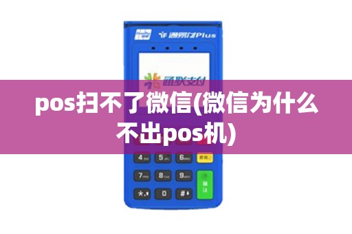 pos扫不了微信(微信为什么不出pos机)