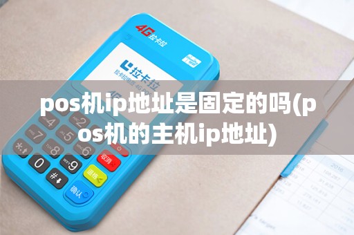 pos机ip地址是固定的吗(pos机的主机ip地址)