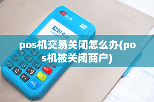 pos机交易关闭怎么办(pos机被关闭商户)