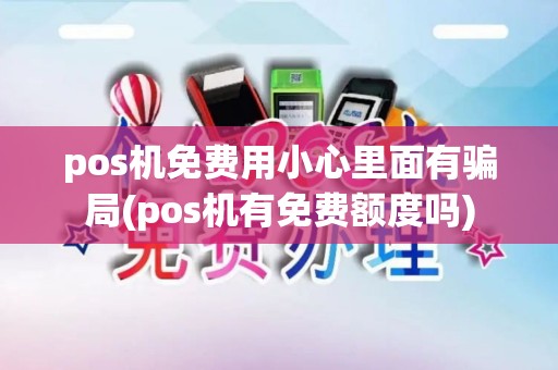 pos机免费用小心里面有骗局(pos机有免费额度吗)