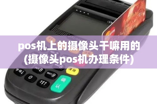 pos机上的摄像头干嘛用的(摄像头pos机办理条件)