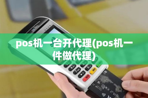 pos机一台开代理(pos机一件做代理)
