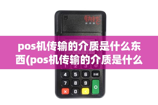 pos机传输的介质是什么东西(pos机传输的介质是什么)