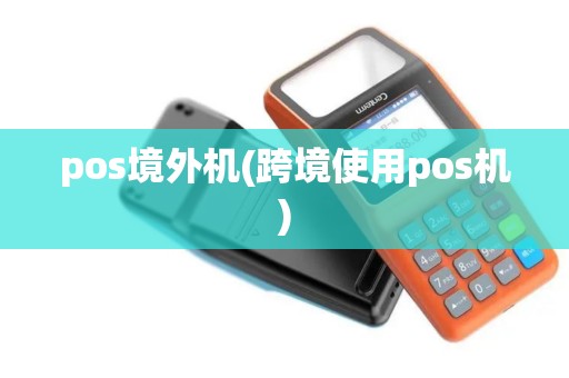 pos境外机(跨境使用pos机)