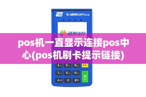 pos机一直显示连接pos中心(pos机刷卡提示链接)