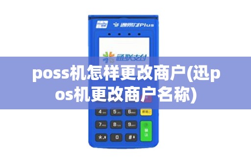 poss机怎样更改商户(迅pos机更改商户名称)
