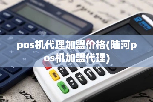 pos机代理加盟价格(陆河pos机加盟代理)