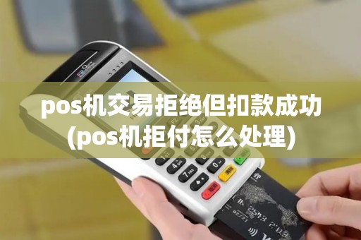 pos机交易拒绝但扣款成功(pos机拒付怎么处理)