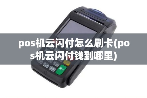 pos机云闪付怎么刷卡(pos机云闪付钱到哪里)