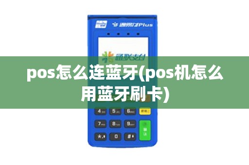 pos怎么连蓝牙(pos机怎么用蓝牙刷卡)