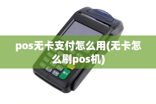 pos无卡支付怎么用(无卡怎么刷pos机)