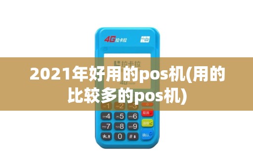 2021年好用的pos机(用的比较多的pos机)
