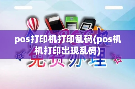 pos打印机打印乱码(pos机机打印出现乱码)