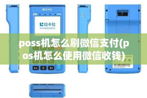 poss机怎么刷微信支付(pos机怎么使用微信收钱)